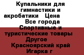 Купальники для гимнастики и акробатики › Цена ­ 1 500 - Все города Спортивные и туристические товары » Другое   . Красноярский край,Игарка г.
